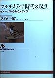 マルチメディア時代の起点: イメージからみるメディア (NHKブックス 779)