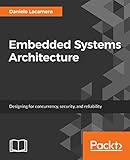 Embedded Systems Architecture: Designing for concurrency, security, and reliability