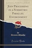 Join Processing in a Symmetric Parallel Environment (Classic Reprint)