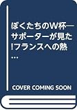 ぼくたちのW杯: サポーターが見た フランスへの熱き軌跡