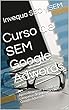 Curso de SEM Google Adwords: Aprende a crear y mantener campañas de pago por clic en Google Adwords. (Spanish Edition)