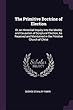 The Primitive Doctrine of Election: Or, an Historical Inquiry Into the Ideality and Causation of Scriptural Election, as Received and Maintained in the Primitve Church of Christ