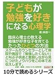 子どもが勉強を好きになる心理学。臨床心理士の教える勉強が好きな子を育てるたったひとつの方法。 (10分で読めるシリーズ)