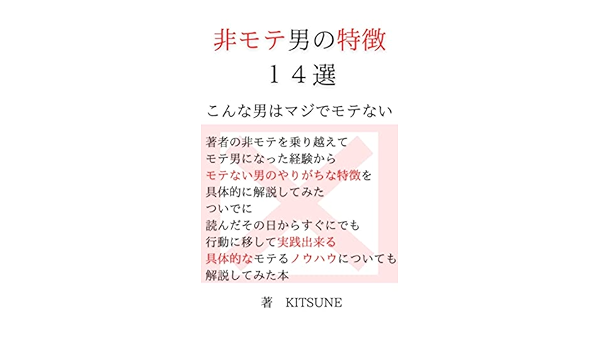 非モテ男の特徴14選 こんな男はマジでモテない 著者の非モテを乗り越えてモテ男になった経験から モテない男のやりがちな特徴を具体的に解説してみた ついでに 読んだその日からすぐにでも行動に移して実践出来る 具体的なモテるノウハウについても解説してみた本