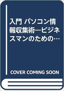 入門 パソコン情報収集術 ビジネスマンのための商用データベース活用ガイド ビジネスソフト教育出版シリーズ 鈴木 尚志 本 通販 Amazon