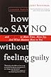 How to Say No Without Feeling Guilty: And Say Yes to More Time, More Joy, and What Matters Most to You