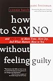 How to Say No Without Feeling Guilty: And Say Yes to More Time, More Joy, and What Matters Most to You