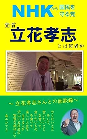 Amazon Co Jp Nhkから国民を守る党 党首 立花孝志とは何者か 立花孝志さんとの面談録 Nhkから国民を守る党シリーズ Ebook 森山ひでき 本