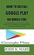 HOW TO INSTALL GOOGLE PLAY ON KINDLE FIRE: The Extreme Guide for Complete Novice on How to install Google Play Store on kindle Fire, With Your tablets, ... phone in a Few Minutes. (English Edition)