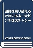 困難は乗り越えるためにある: 大ピンチは大チャンス