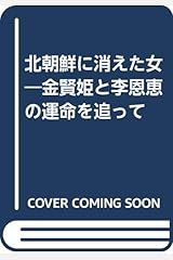 北朝鮮に消えた女―金賢姫と李恩恵の運命を追って 単行本