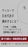 サッカーで日本代表が勝利するには？ 其の5: 外交戦！「決勝戦、フランス対クロアチアは、国際関係の縮図だった！」 太田黒リポート