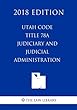 Utah Code - Title 78a - Judiciary and Judicial Administration (2018 Edition)