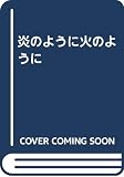 炎のように火のように
