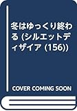 冬はゆっくり終わる (シルエット・ディザイア 156)