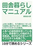 田舎暮らしマニュアル。人生に仕事に、もう疲れた？だったら田舎に逃げちゃおう！無理をしないライフスタイルの創造。 (10分で読めるシリーズ)