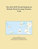 The 2013-2018 World Outlook for Rebuilt Metal Forming Machine Tools
