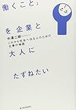 「働くこと」を企業と大人にたずねたい ―これから社会へ出る人のための仕事の物語 「働くこと」を企業と大人にたずねたい ―これから社会へ出る人のための仕事の物語