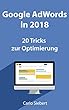 Google Adwords in 2018: 20 spannende Tricks zur Optimierung: Für Anfänger und Fortgeschrittene - diese Tricks stehen nicht überall (German Edition)