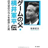 ゲームの父・横井軍平伝 任天堂のＤＮＡを創造した男