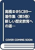 高橋〓@5CB9一著作集〈第5巻〉新しい歴史教育への道 (1984年)