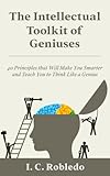 The Intellectual Toolkit of Geniuses: 40 Principles That Will Make You Smarter and Teach You to Think Like a Genius