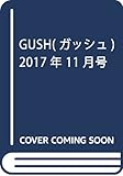 GUSH(ガッシュ) 2017年 11 月号 [雑誌]