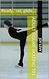 Adult figure skating 101: Ready, set, glide... (English Edition)