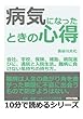 病気になったときの心得。会社、学校、保険、補助、病院選びに、通院と入院生活。難病に負けない気持ちの持ち方。 (10分で読めるシリーズ)