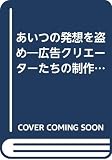 あいつの発想を盗め: 広告クリエーターたちの制作物語