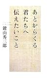あとからくる君たちへ伝えたいこと