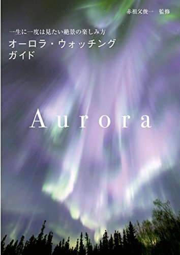 オーロラ・ウォッチングガイド: 一生に一度は見たい絶景の楽しみ方 オーロラ・ウォッチングガイド: 一生に一度は見たい絶景の楽しみ方