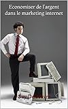 Economiser de l'argent dans le marketing internet (French Edition)