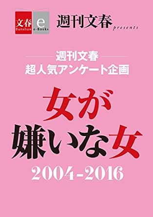 週刊文春 超人気アンケート企画 女が嫌いな女 2004 2016 文春e Books 週刊文春編集部 編 ノンフィクション Kindleストア Amazon