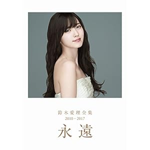 鈴木愛理 全集 2010-2017 『 永遠 』