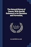 The Natural History of Cancer, with Special Reference to Its Causation and Prevention,