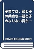 子育ては、親と子の共育ち: 親と子のよりよい育ち合いのために