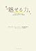 魅せる力―人が人を惹きつける目に見えないパワーの秘密 魅せる力―人が人を惹きつける目に見えないパワーの秘密