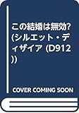 この結婚は無効? (シルエット・ディザイア 912)
