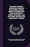 Examples of Gothic Architecture, Selected from Various Antient Edifices in England, the Literary Part by E.J. Wilson. (Vol.2, by A. and A.W. Pugin. Vol.3, by A.W. Pugin and T.L. Walker)