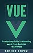 Vue: Step-By-Step Guide To Mastering Vue.js From Beginner To Advanced (Vue.js, Learning Vue js 2) (English Edition)