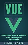 Vue: Step-By-Step Guide To Mastering Vue.js From Beginner To Advanced (Vue.js, Learning Vue js 2) (English Edition)