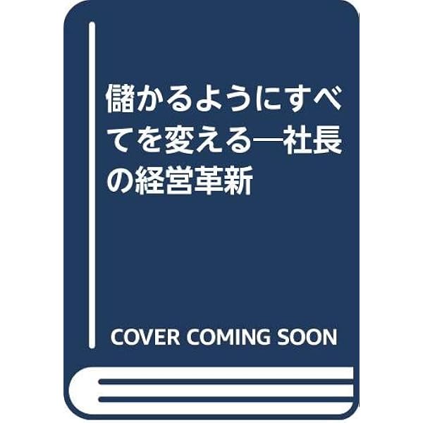 儲かるようにすべてを変える : 社長の経営革新 儲かるようにすべてを変える (社長の経営革新) | 井上 和弘 |本