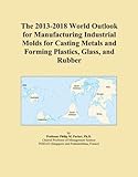 The 2013-2018 World Outlook for Manufacturing Industrial Molds for Casting Metals and Forming Plastics, Glass, and Rubber