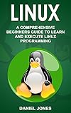 Linux: A Comprehensive Beginner's Guide to Learn and Execute Linux Programming (English Edition)
