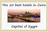 The 10 best hotels in Cairo: Capital of Egypt (English Edition)