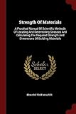Strength of Materials: A Practical Manual of Scientific Methods of Locating and Determining Stresses and Calculating the Required Strength and Dimensions of Building Materials