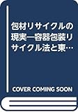 包材リサイクルの現実: 容器包装リサイクル法と東京ル-ル