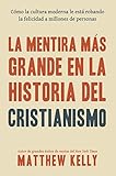 La Mentira Más Grande En La Historia Del Cristianismo: Cómo La Cultura Moderna Le Está Robando La Felicidad a Millones De Personas (Spanish Edition)