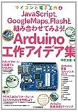 Arduino工作アイデア集(マイコンと電子工作 No.6): JavaScript、GoogleMaps、Flashと組み合わせてみよう! (マイコンと電子工作 No. 6)